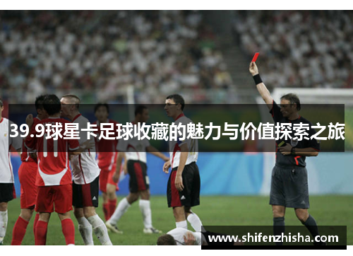 39.9球星卡足球收藏的魅力与价值探索之旅