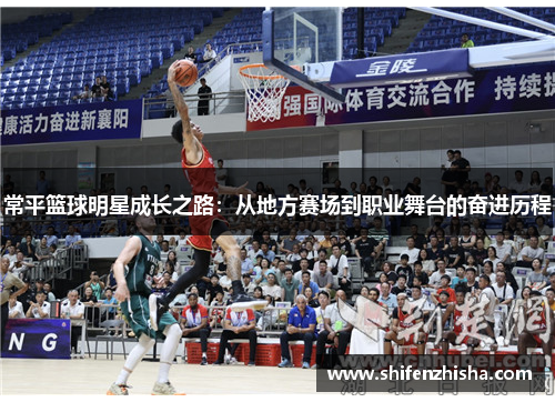 常平篮球明星成长之路：从地方赛场到职业舞台的奋进历程