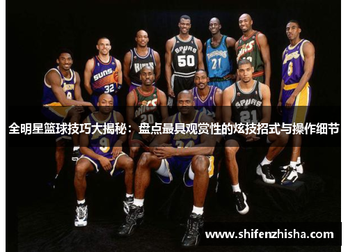 全明星篮球技巧大揭秘：盘点最具观赏性的炫技招式与操作细节