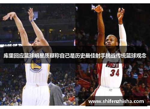 库里回应篮球明星质疑称自己是历史最佳射手挑战传统篮球观念