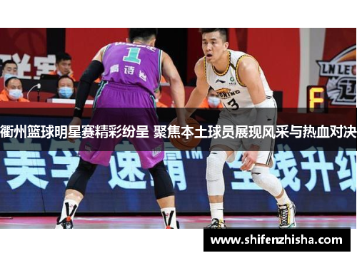 衢州篮球明星赛精彩纷呈 聚焦本土球员展现风采与热血对决