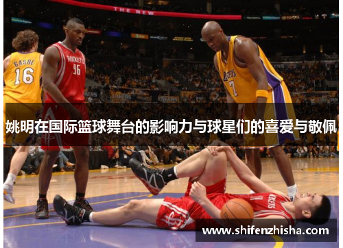 姚明在国际篮球舞台的影响力与球星们的喜爱与敬佩